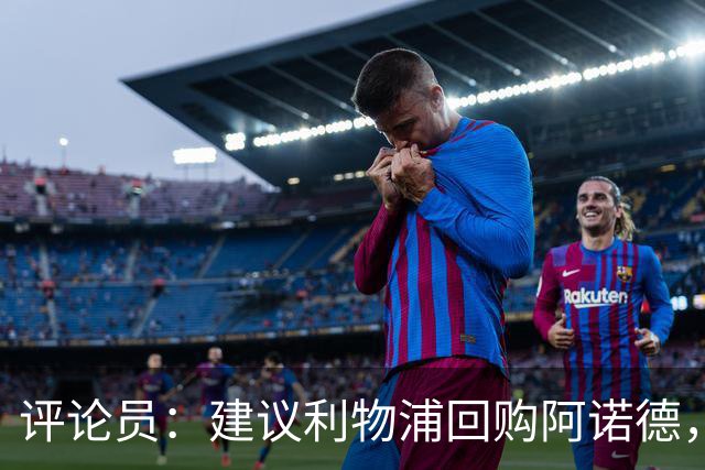 评论员：建议利物浦回购阿诺德，大家都开心